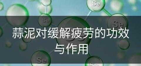 蒜泥对缓解疲劳的功效与作用